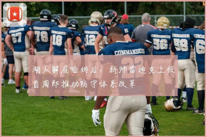 湖人解雇哈姆后，新帅雷迪克上任首周即推动防守体系改革