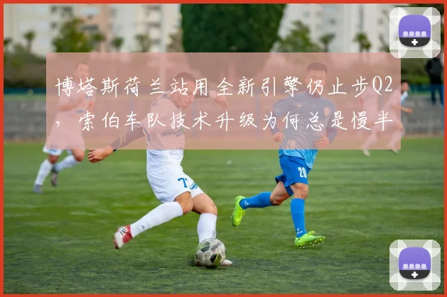 博塔斯荷兰站用全新引擎仍止步Q2，索伯车队技术升级为何总是慢半拍？