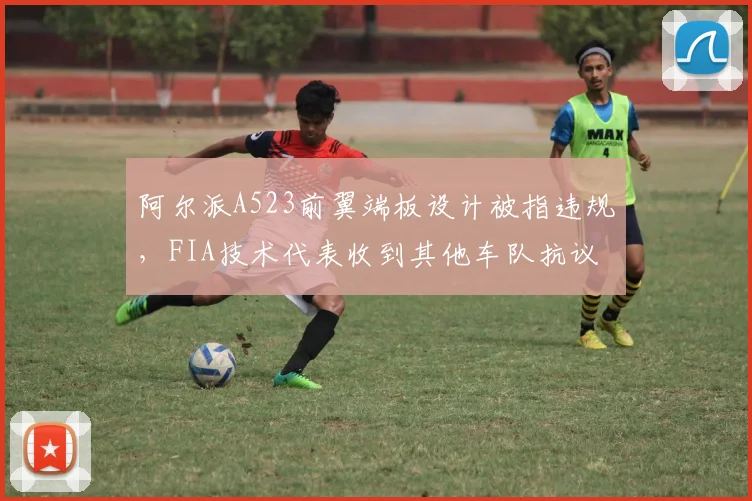 阿尔派A523前翼端板设计被指违规，FIA技术代表收到其他车队抗议