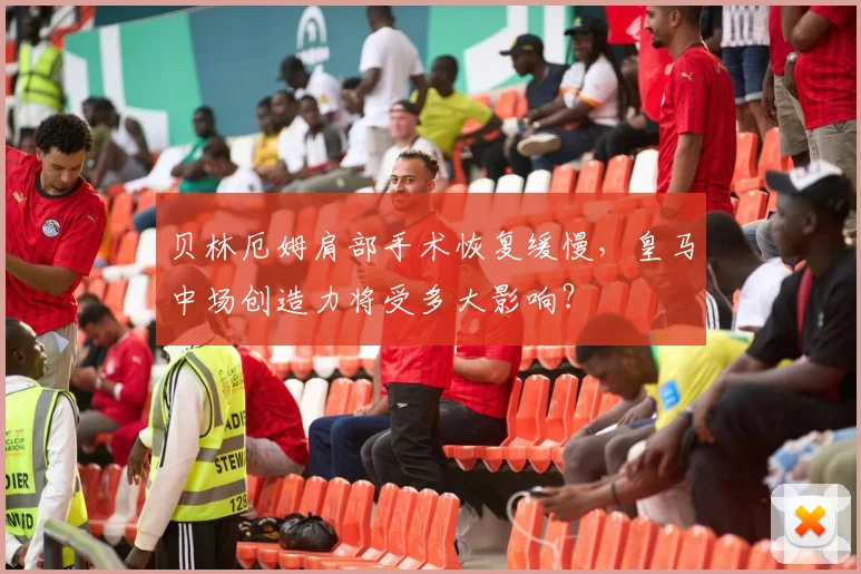 贝林厄姆肩部手术恢复缓慢,皇马中场创造力将受多大影响?